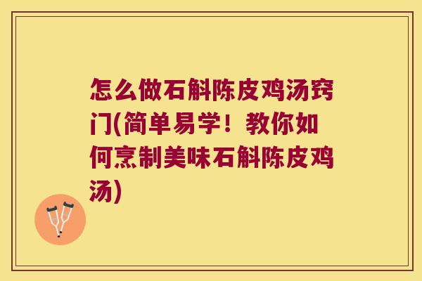 怎么做石斛陈皮鸡汤窍门(简单易学！教你如何烹制美味石斛陈皮鸡汤)