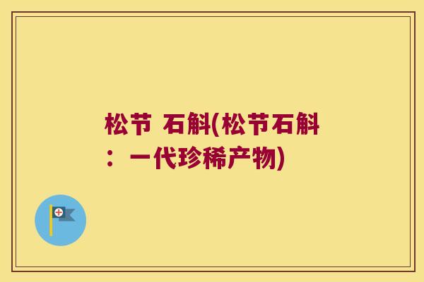 松节 石斛(松节石斛：一代珍稀产物)