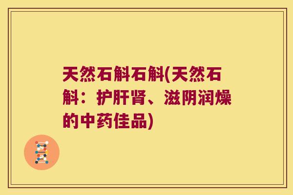 天然石斛石斛(天然石斛：护肝肾、滋阴润燥的中药佳品)