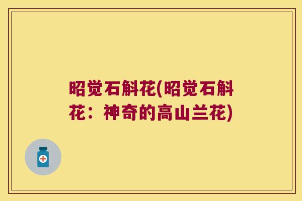 昭觉石斛花(昭觉石斛花:神奇的高山兰花) 昭觉石斛花(昭觉石斛花:神奇的高山兰花)