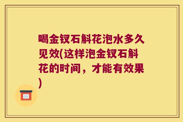喝金钗石斛花泡水多久见效(这样泡金钗石斛花的时间，才能有效果)