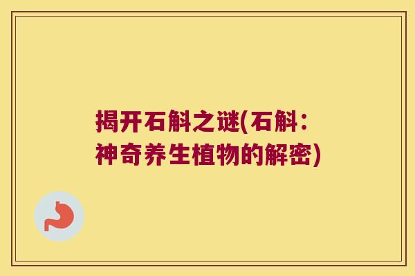 揭开石斛之谜(石斛：神奇养生植物的解密)
