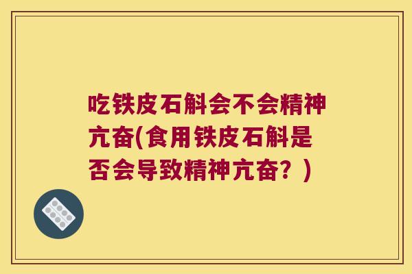 吃铁皮石斛会不会精神亢奋(食用铁皮石斛是否会导致精神亢奋？)