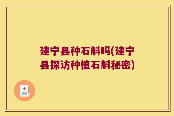 建宁县种石斛吗(建宁县探访种植石斛秘密) 建宁县种石斛吗(建宁县探访种植石斛秘密)