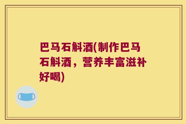 巴马石斛酒(制作巴马石斛酒，营养丰富滋补好喝)