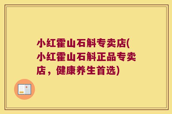 小红霍山石斛专卖店(小红霍山石斛正品专卖店，健康养生首选)