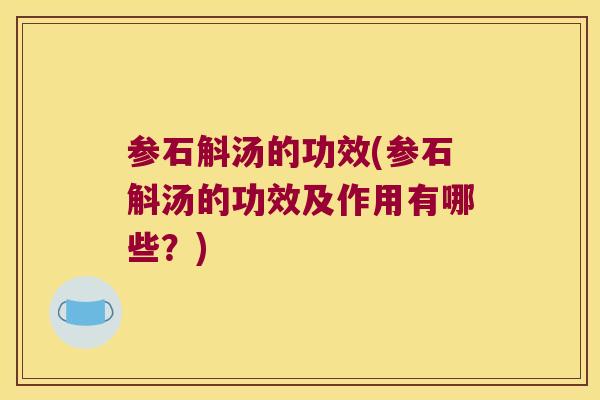 参石斛汤的功效(参石斛汤的功效及作用有哪些？)