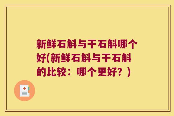 新鲜石斛与干石斛哪个好(新鲜石斛与干石斛的比较：哪个更好？)