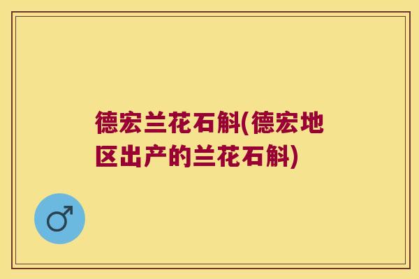德宏兰花石斛(德宏地区出产的兰花石斛)