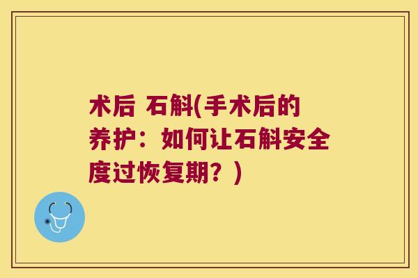 术后 石斛(手术后的养护：如何让石斛安全度过恢复期？)