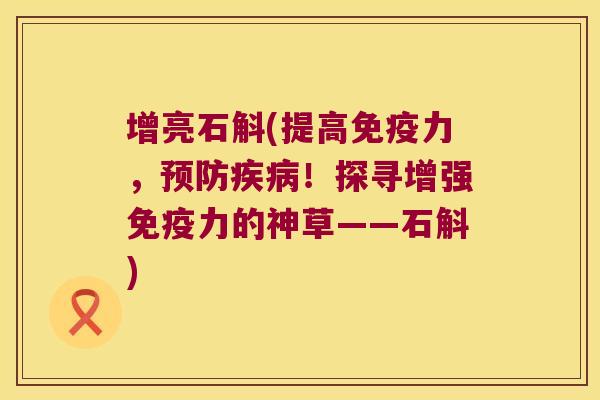 增亮石斛(提高免疫力，预防疾病！探寻增强免疫力的神草——石斛)