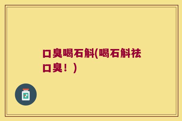 口臭喝石斛(喝石斛祛口臭！)