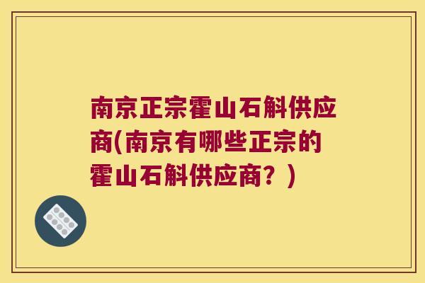 南京正宗霍山石斛供应商(南京有哪些正宗的霍山石斛供应商？)