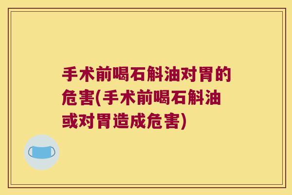 手术前喝石斛油对胃的危害(手术前喝石斛油或对胃造成危害) 手术前喝石斛油对胃的危害(手术前喝石斛油或对胃造成危害)