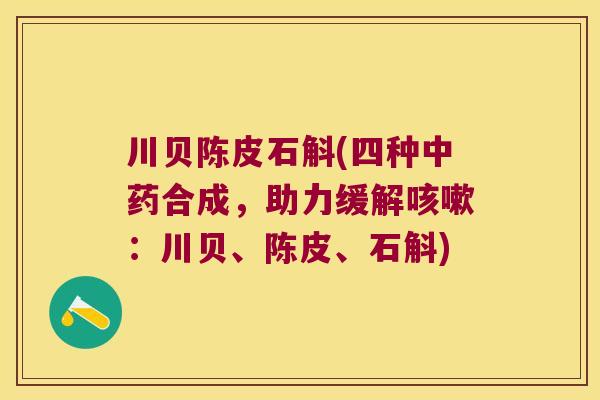 川贝陈皮石斛(四种中药合成，助力缓解咳嗽：川贝、陈皮、石斛)