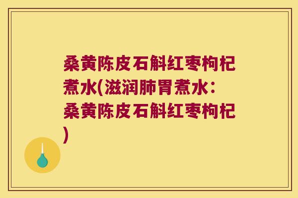 桑黄陈皮石斛红枣枸杞煮水(滋润肺胃煮水：桑黄陈皮石斛红枣枸杞)
