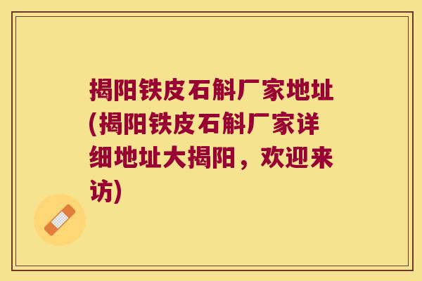 揭阳铁皮石斛厂家地址(揭阳铁皮石斛厂家详细地址大揭阳,欢迎来访) 揭阳铁皮石斛厂家地址(揭阳铁皮石斛厂家详细地址大揭阳,欢迎来访)