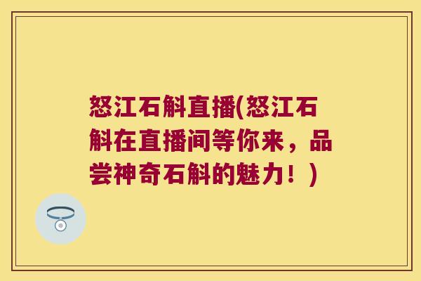 怒江石斛直播(怒江石斛在直播间等你来，品尝神奇石斛的魅力！)