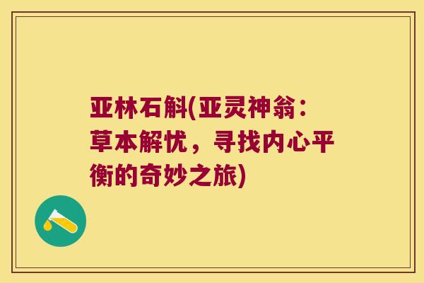 亚林石斛(亚灵神翁：草本解忧，寻找内心平衡的奇妙之旅)