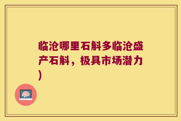 临沧哪里石斛多临沧盛产石斛，极具市场潜力)