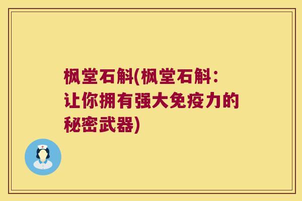 枫堂石斛(枫堂石斛：让你拥有强大免疫力的秘密武器)