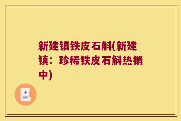 新建镇铁皮石斛(新建镇：珍稀铁皮石斛热销中)