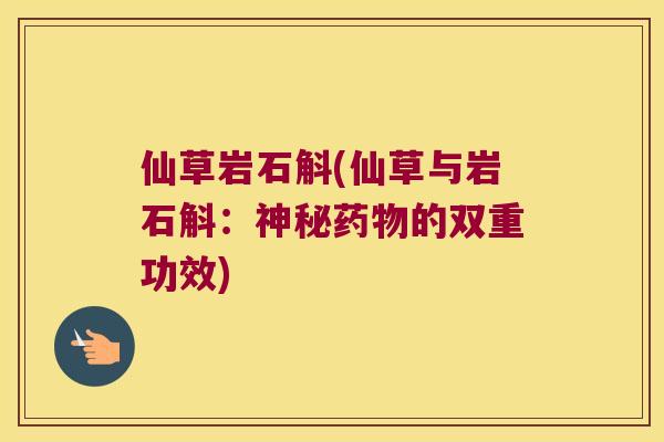 仙草岩石斛(仙草与岩石斛：神秘药物的双重功效)