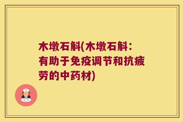 木墩石斛(木墩石斛：有助于调节和的材)
