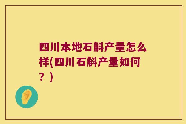 四川本地石斛产量怎么样(四川石斛产量如何？)