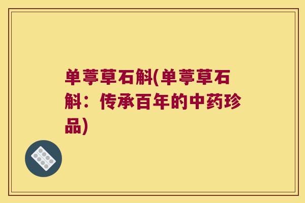 单葶草石斛(单葶草石斛：传承百年的中药珍品)