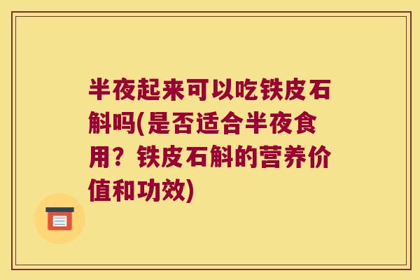 半夜起来可以吃铁皮石斛吗(是否适合半夜食用？铁皮石斛的营养价值和功效)