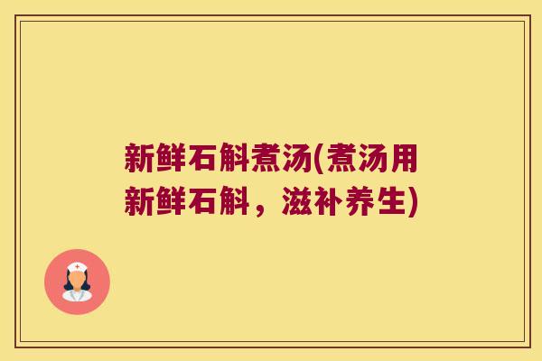 新鲜石斛煮汤(煮汤用新鲜石斛，滋补养生)