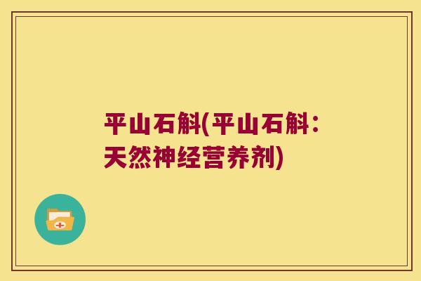 平山石斛(平山石斛：天然神经营养剂)