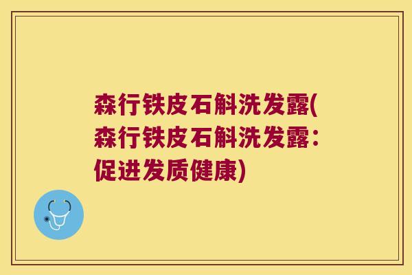 森行铁皮石斛洗发露(森行铁皮石斛洗发露：促进发质健康)