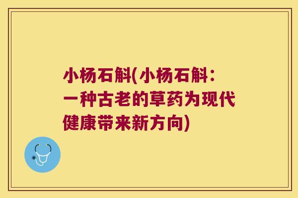 小杨石斛(小杨石斛：一种古老的草药为现代健康带来新方向)
