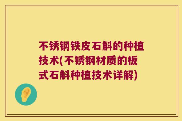 不锈钢铁皮石斛的种植技术(不锈钢材质的板式石斛种植技术详解)