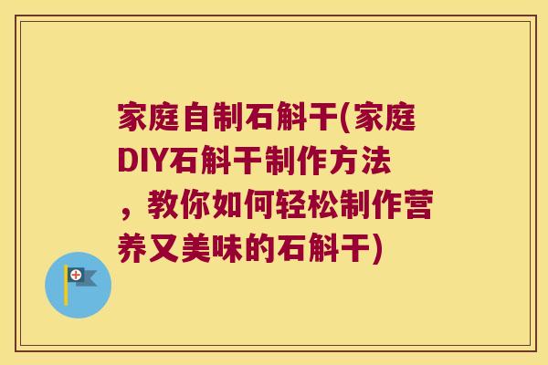 家庭自制石斛干(家庭DIY石斛干制作方法，教你如何轻松制作营养又美味的石斛干)