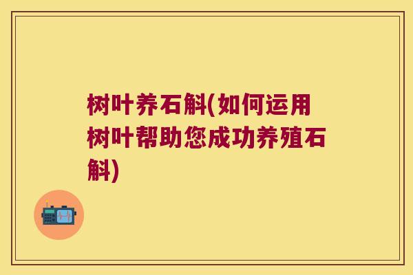 树叶养石斛(如何运用树叶帮助您成功养殖石斛)