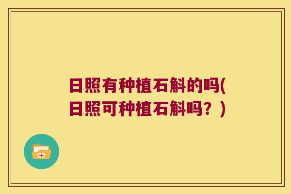 日照有种植石斛的吗(日照可种植石斛吗？)