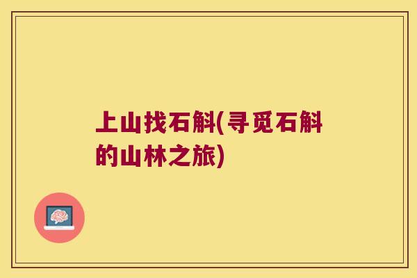 上山找石斛(寻觅石斛的山林之旅)