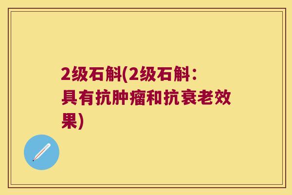 2级石斛(2级石斛：具有抗肿瘤和抗衰老效果)