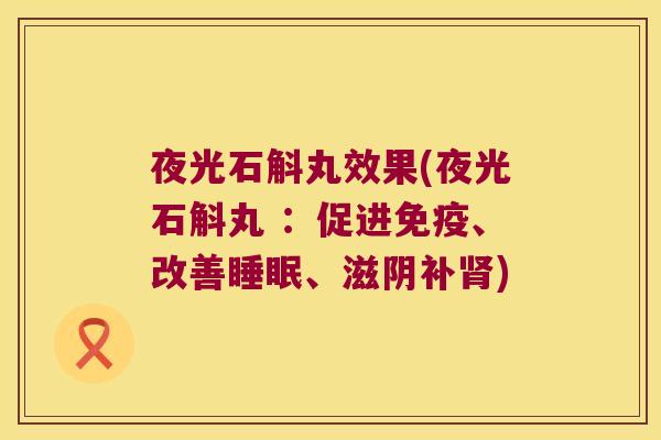 夜光石斛丸效果(夜光石斛丸 ：促进、改善、滋阴补)