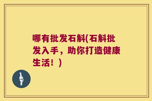 哪有批发石斛(石斛批发入手，助你打造健康生活！)