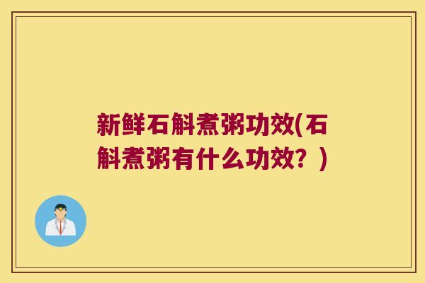 新鲜石斛煮粥功效(石斛煮粥有什么功效？)
