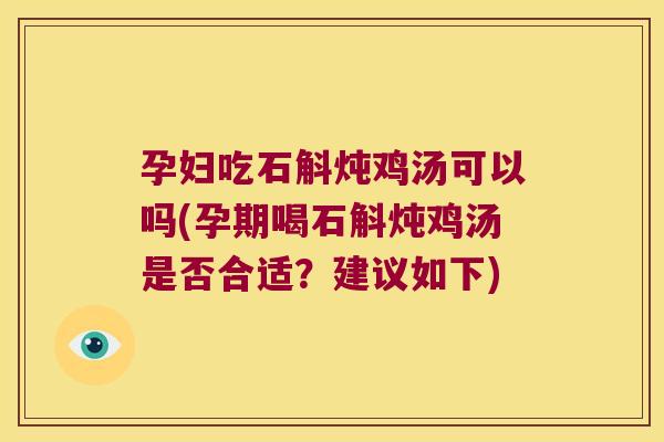 孕妇吃石斛炖鸡汤可以吗(孕期喝石斛炖鸡汤是否合适？建议如下)