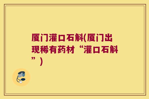 厦门灌口石斛(厦门出现稀有药材“灌口石斛”)