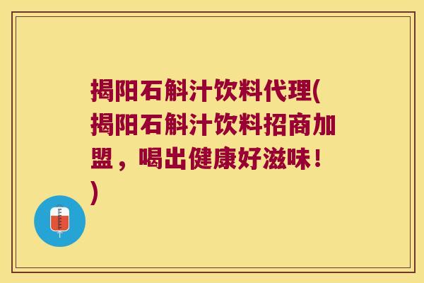 揭阳石斛汁饮料代理(揭阳石斛汁饮料招商加盟，喝出健康好滋味！)