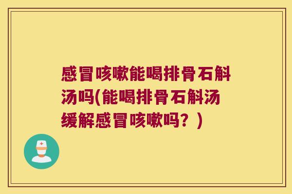 能喝排骨石斛汤吗(能喝排骨石斛汤缓解吗?) 能喝排骨石斛汤吗(能喝排骨石斛汤缓解吗?)