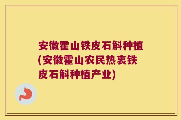 安徽霍山铁皮石斛种植(安徽霍山农民热衷铁皮石斛种植产业)