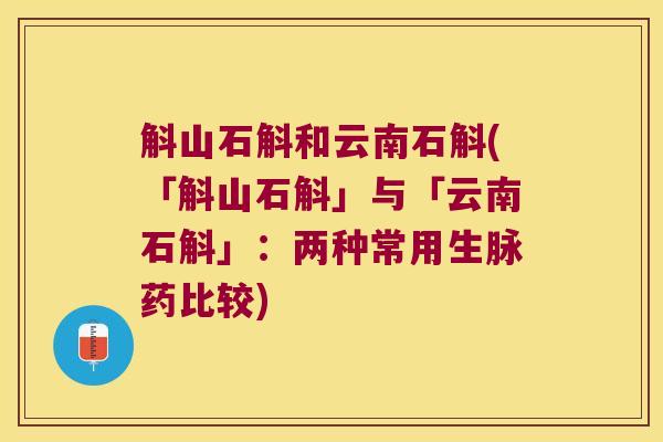 斛山石斛和云南石斛(「斛山石斛」与「云南石斛」:两种常用生脉药比较) 斛山石斛和云南石斛(「斛山石斛」与「云南石斛」:两种常用生脉药比较)